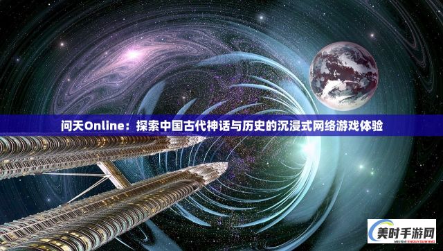 问天Online：探索中国古代神话与历史的沉浸式网络游戏体验